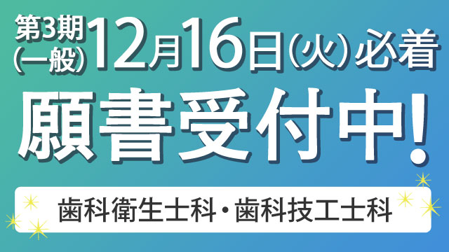 第3期（一般）願書受付中！2025年12月16日（火）必着 歯科衛生士科・歯科技工士科