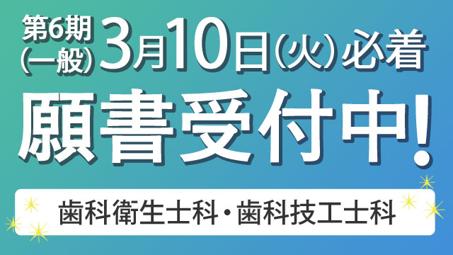 第6期 入学願書受付中 2026年3月10日（火）必着 歯科衛生士科・歯科技工士科