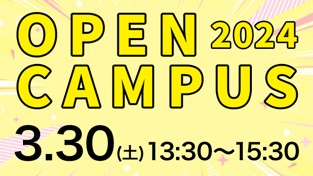オープンキャンパス 2024.03.30 (SAT) 13:30～15:30